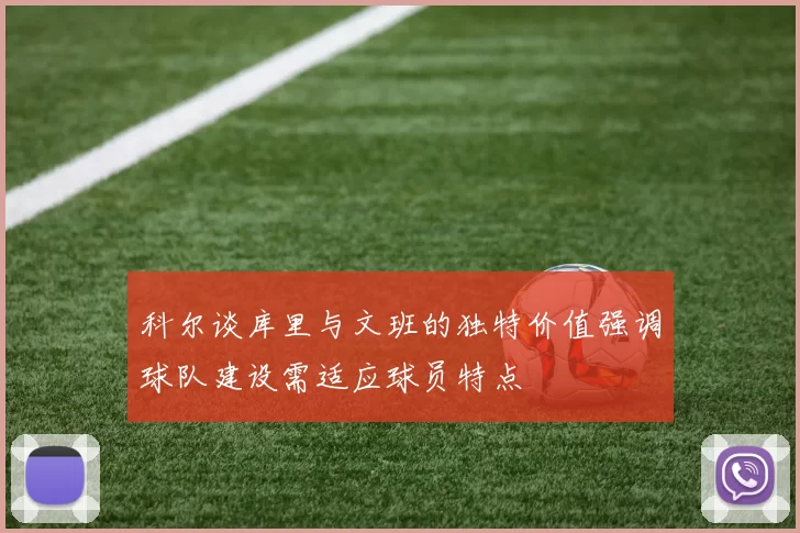 科尔谈库里与文班的独特价值强调球队建设需适应球员特点