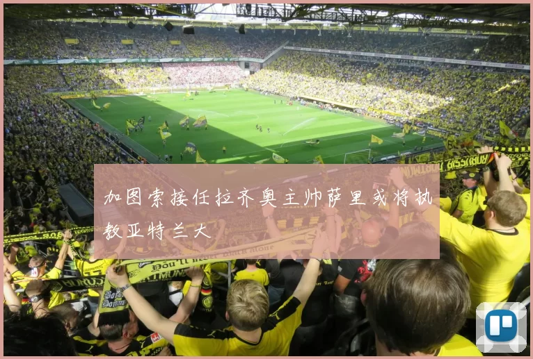 加图索接任拉齐奥主帅萨里或将执教亚特兰大