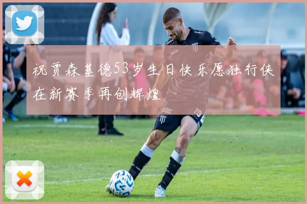 祝贾森基德53岁生日快乐愿独行侠在新赛季再创辉煌