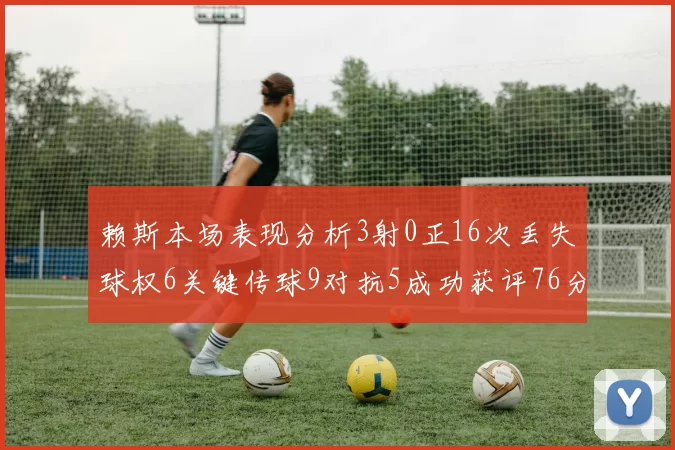 赖斯本场表现分析3射0正16次丢失球权6关键传球9对抗5成功获评76分
