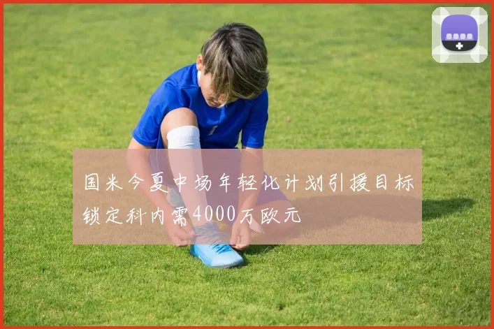 国米今夏中场年轻化计划引援目标锁定科内需4000万欧元
