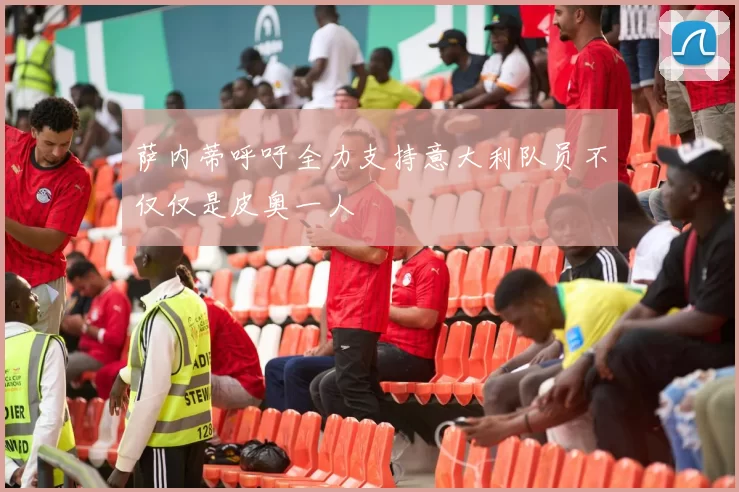 萨内蒂呼吁全力支持意大利队员不仅仅是皮奥一人