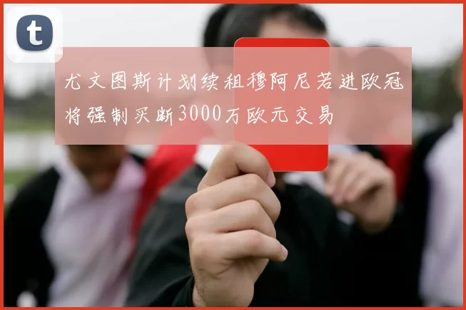 尤文图斯计划续租穆阿尼若进欧冠将强制买断3000万欧元交易