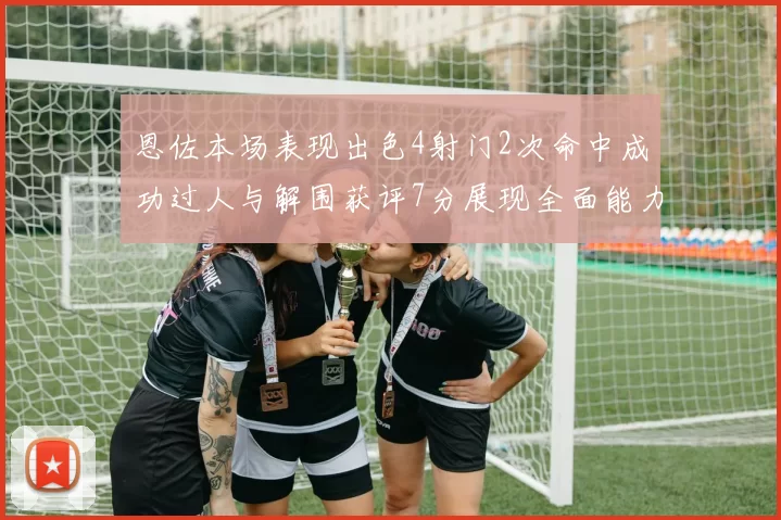 恩佐本场表现出色4射门2次命中成功过人与解围获评7分展现全面能力
