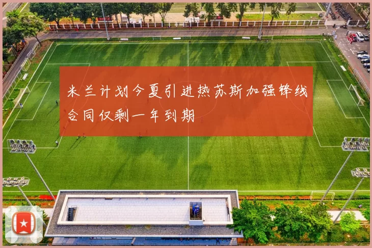 米兰计划今夏引进热苏斯加强锋线合同仅剩一年到期
