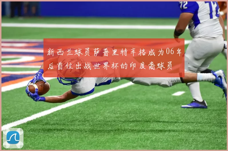 新西兰球员萨普里特辛格成为06年后首位出战世界杯的印度裔球员