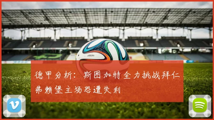 德甲分析：斯图加特全力挑战拜仁弗赖堡主场恐遭失利