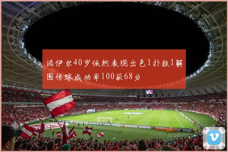 诺伊尔40岁依然表现出色1扑救1解围传球成功率100获68分